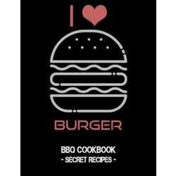 I Love Burger: BBQ Cookbook - Secret Recipes for Men