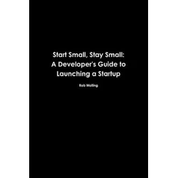 Start Small, Stay Small: A Developers Guide to Launching a Startup