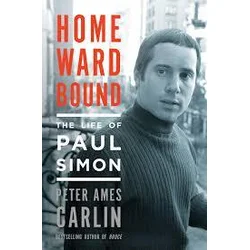 Peter Ames Carlin - Homeward Bound: The Life of Paul Simon