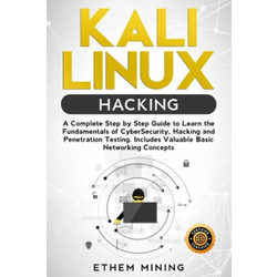 Kali Linux Hacking: A Complete Step by Step Guide to Learn the Fundamentals of Cyber Security, Hacking, and Penetration Testing. Includes