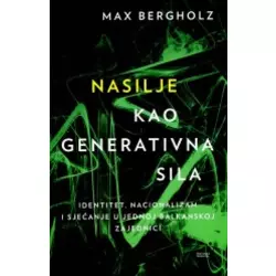 Nasilje kao generativna sila - Identitet, nacionalizam i sjećanje u jednoj balkanskoj zajednici