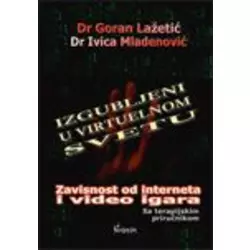 IZGUBLJENI U VIRTUELNOM SVETU - ZAVISNOST OD INTERNETA I VIDEO IGARA, Goran Lažetić, Ivica Mladenović