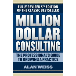 Million Dollar Consulting: The Professionals Guide to Growing a Practice, Fifth Edition