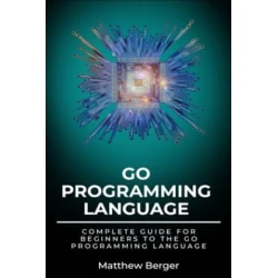 GO Programming Language: Complete Guide For Beginners To The GO ...