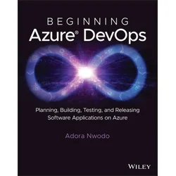 Beginning Azure DevOps: Planning, Building, Testin g and Releasing Software Applications on Azure