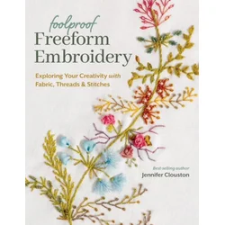 Foolproof Freeform Embroidery: Exploring Your Creativity with Fabric, Threads & Stitches