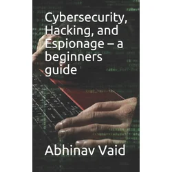 Cybersecurity, Hacking, and Espionage - a beginners guide