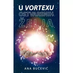 U vortexu ostvarenih želja - kreirajte vlastitu stvarnost uz pomoć zakona privlačenja i svjedočite čudima u svom životu