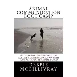 Animal Communication Boot Camp: A step by step program to help you achieve a deeper communication with your pets and the animal world.