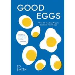 Good Eggs: 100 Cracking Ways to Cook and Elevate Eggs