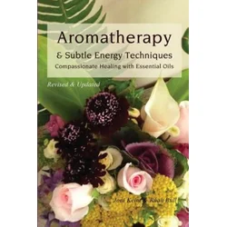 Aromatherapy & Subtle Energy Techniques: Compassionate Healing with Essential Oils, Revised & Updated