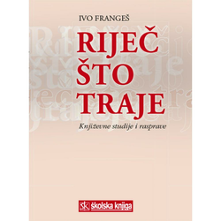 RIJEČ ŠTO TRAJE - KNJIŽEVNE STUDIJE I RASPRAVE - Ivo Frangeš