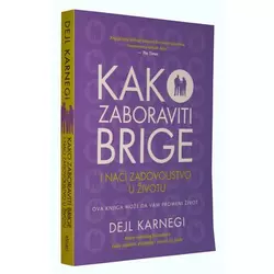 Kako zaboraviti brige i naći zadovoljstvo u životu - Dejl Karnegi