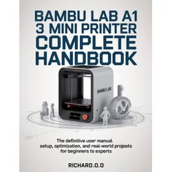 BAMBU LAB A1 MINI 3D PRINTER COMPLETE HANDBOOK