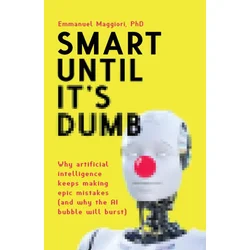 Smart Until Its Dumb: Why artificial intelligence keeps making epic mistakes (and why the AI bubble will burst)