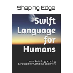 Swift Language for Humans: Learn Swift Programming Language for Complete Beginners