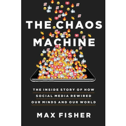 The Chaos Machine: The Inside Story of How Social Media Rewired Our ...