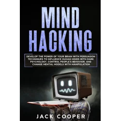 Mind Hacking: Develop the Power of Your Brain with Persuasion Techniques to Influence Human Minds with Dark Psychology, Control Peop