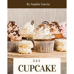 Cupcake 365: Enjoy 365 Days with Amazing Cupcake Recipes in Your Own Cupcake Cookbook! [book 1]