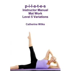 p-i-l-a-t-e-s Instructor Manual Mat Work Level 5 Variations