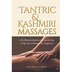 Tantric & Kashmiri Massages: Six illustrated protocols step-by-step, Tips and techniques for beginners