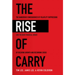Rise of Carry: The Dangerous Consequences of Volatility Suppression and the New Financial Order of Decaying Growth and Recurring Crisis