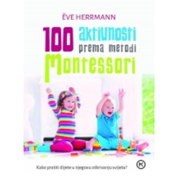 100 aktivnosti prema metodi Montessori - Kako pratiti dijete u otkrivanju svijeta