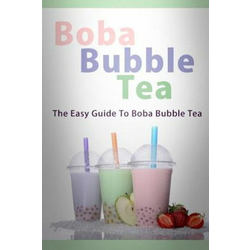 Boba Bubble Tea: The Easy Guide To Boba Bubble Tea