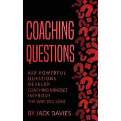 Coaching Questions: Ask Powerful Questions, Develop Coaching Mindset, Improve the Way You Lead