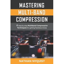 Mastering Multi-Band Compression: 17 step by step multiband compression techniques for getting flawless mixes
