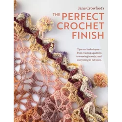 Perfect Crochet Finish: Tips and Techniques from Reading a Pattern to Weaving in Ends and Everything in Between