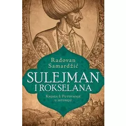 Sulejman i Rokselana - Knjiga I: Putovanje u istoriju - Radovan Samardžić