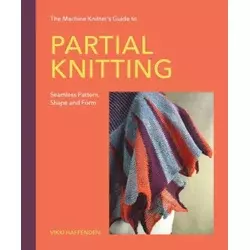 The Machine Knitters Guide to Partial Knitting – Seamless Pattern, Shape and Form
