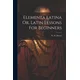 Elementa Latina Or, Latin Lessons For Beginners