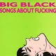 Big Black - Songs About Fucking (Reissue) (180 g) (LP)