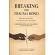 BREAKING THE TRAUMA BOND Why You Cant Let Go (Even When You Know You Should)