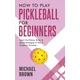 How To Play Pickleball For Beginners - Learn the History, Rules, & Secret Strategies To Win In Singles Or Doubles