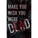 Make You Wish You Were Dead